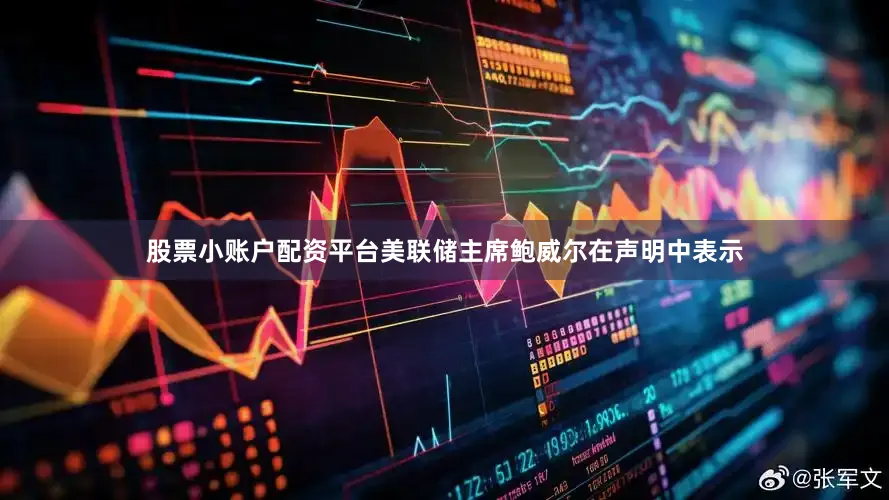 股票小账户配资平台美联储主席鲍威尔在声明中表示