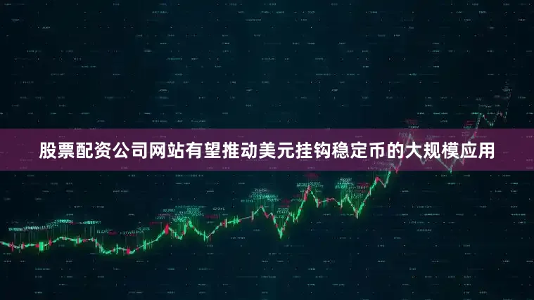 股票配资公司网站有望推动美元挂钩稳定币的大规模应用