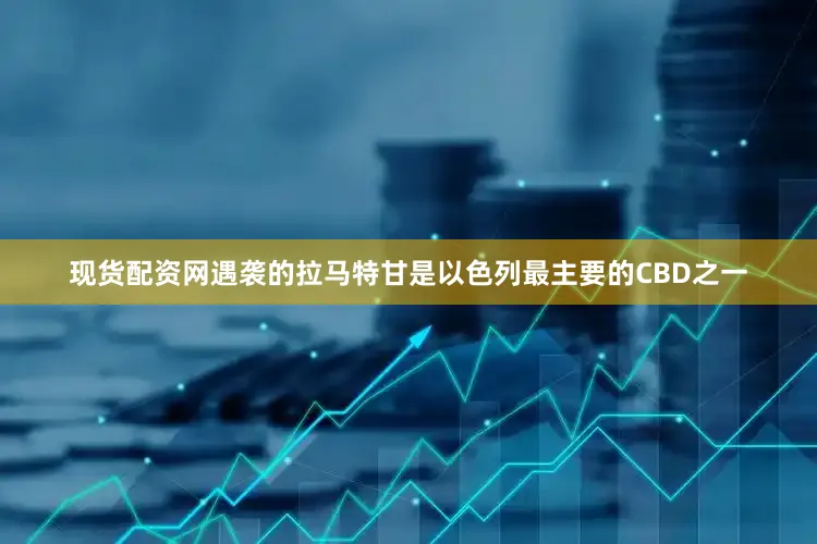 现货配资网遇袭的拉马特甘是以色列最主要的CBD之一