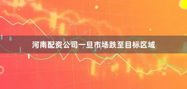 河南配资公司一旦市场跌至目标区域