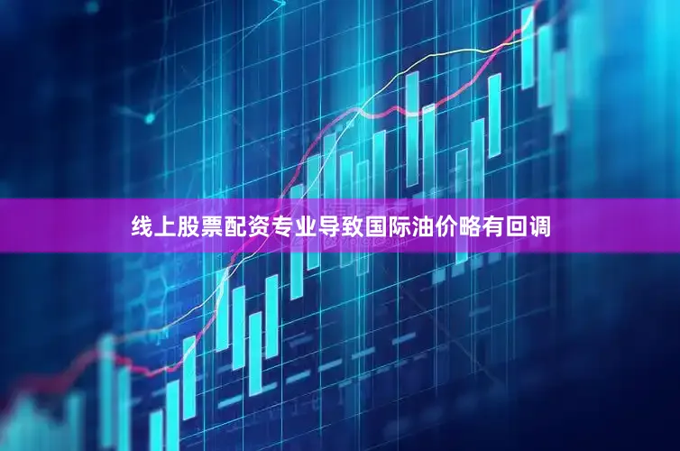 线上股票配资专业导致国际油价略有回调