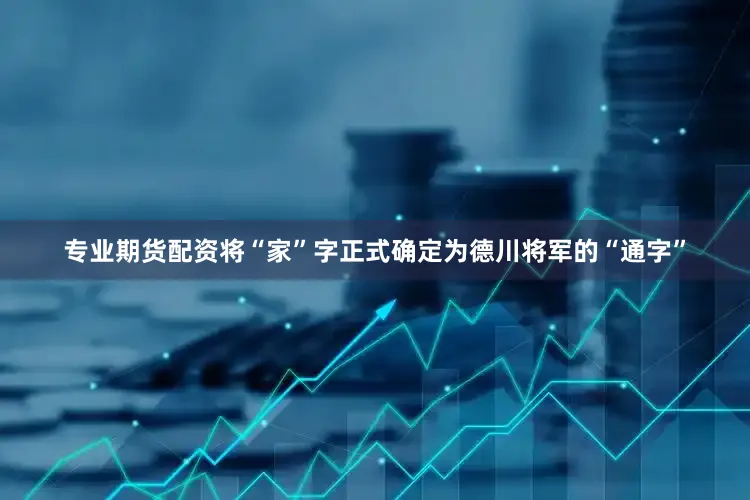 专业期货配资将“家”字正式确定为德川将军的“通字”