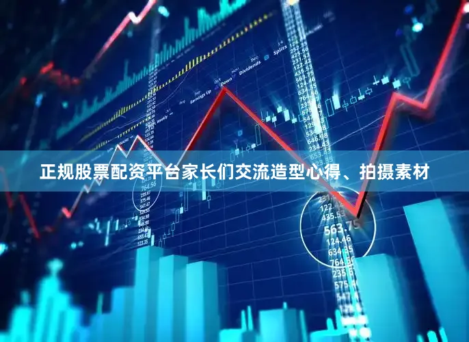 正规股票配资平台家长们交流造型心得、拍摄素材