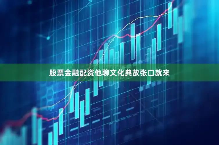 股票金融配资他聊文化典故张口就来