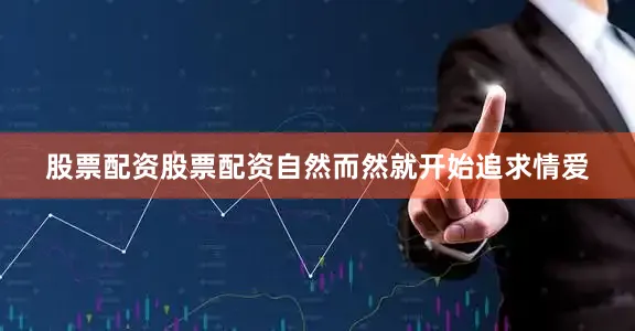 股票配资股票配资自然而然就开始追求情爱