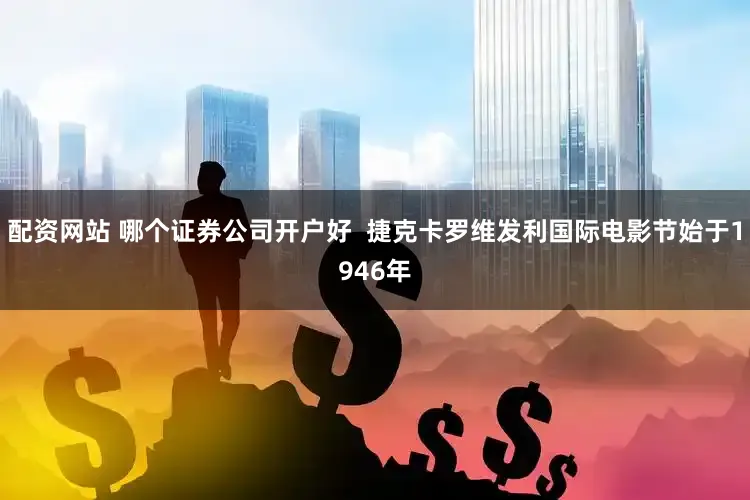 配资网站 哪个证券公司开户好  捷克卡罗维发利国际电影节始于1946年