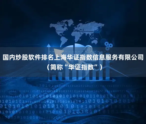 国内炒股软件排名上海华证指数信息服务有限公司（简称“华证指数”）