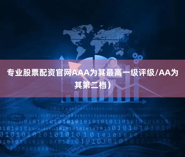 专业股票配资官网AAA为其最高一级评级/AA为其第二档）