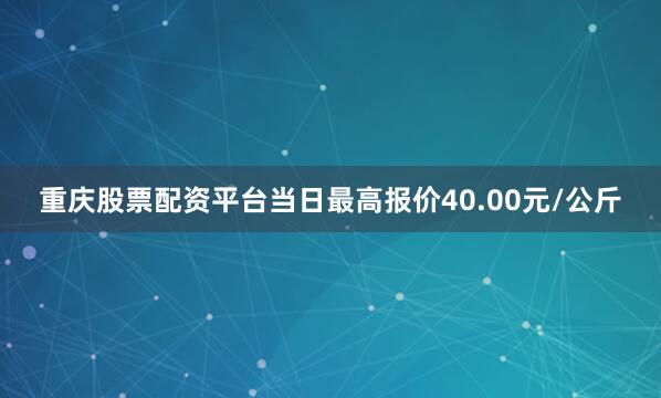 重庆股票配资平台当日最高报价40.00元/公斤