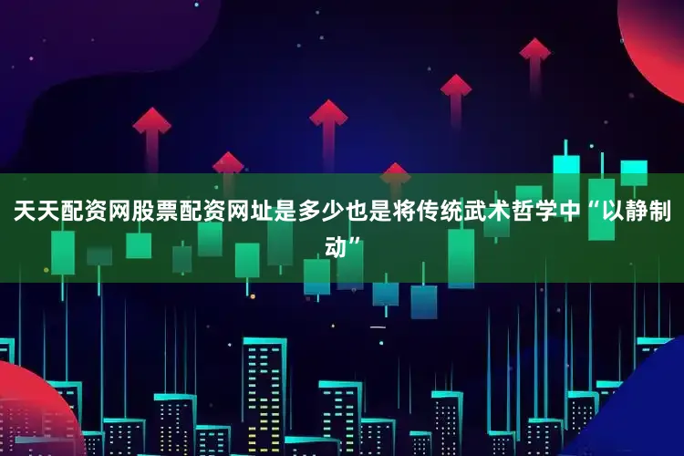 天天配资网股票配资网址是多少也是将传统武术哲学中“以静制动”