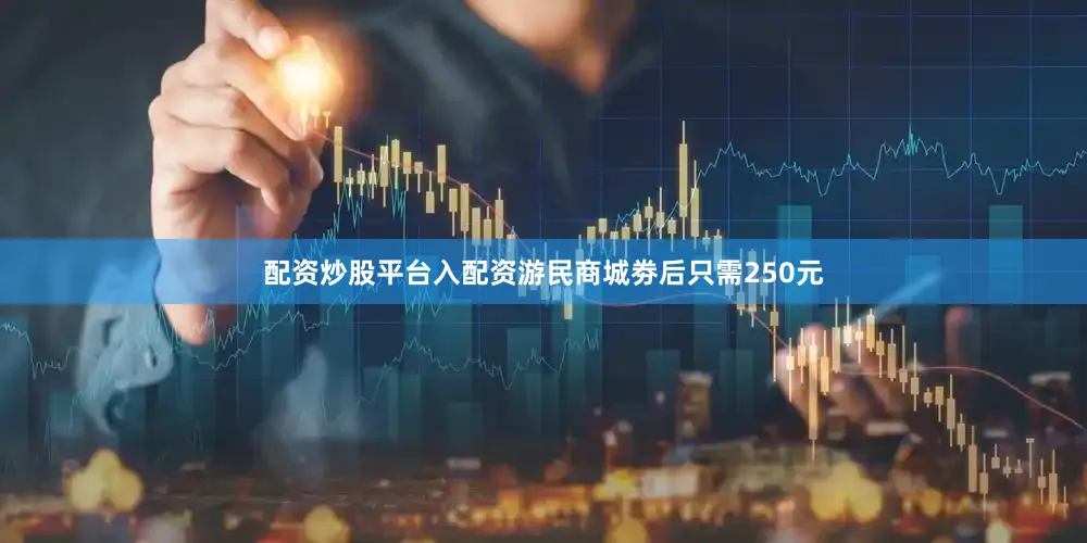 配资炒股平台入配资游民商城劵后只需250元
