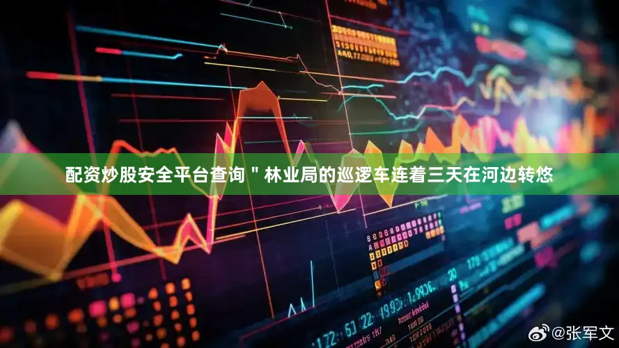 配资炒股安全平台查询＂林业局的巡逻车连着三天在河边转悠