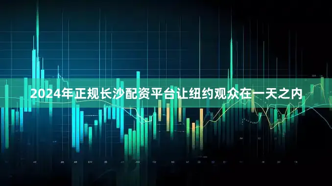 2024年正规长沙配资平台让纽约观众在一天之内