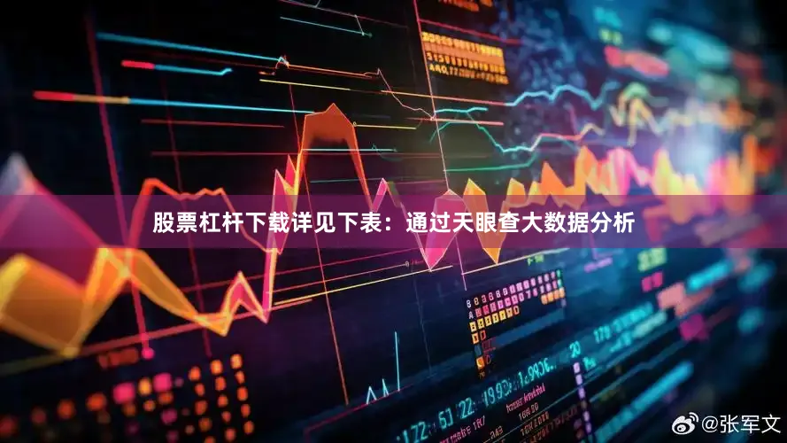 股票杠杆下载详见下表：通过天眼查大数据分析