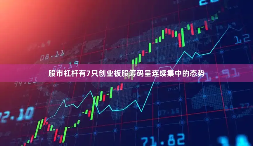 股市杠杆有7只创业板股筹码呈连续集中的态势