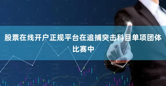股票在线开户正规平台在追捕突击科目单项团体比赛中