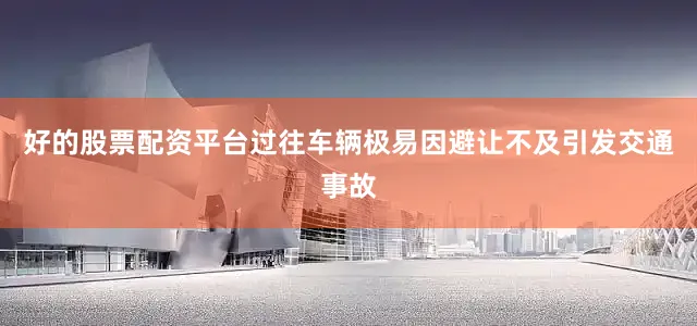 好的股票配资平台过往车辆极易因避让不及引发交通事故