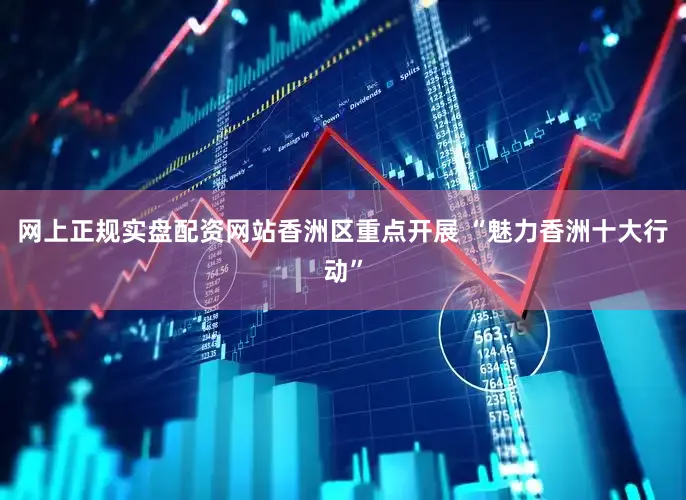 网上正规实盘配资网站香洲区重点开展 “魅力香洲十大行动”