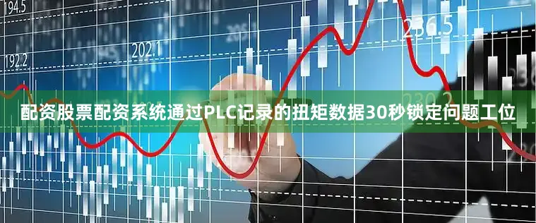 配资股票配资系统通过PLC记录的扭矩数据30秒锁定问题工位