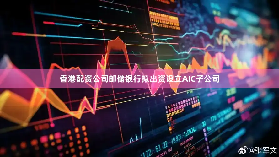 香港配资公司邮储银行拟出资设立AIC子公司