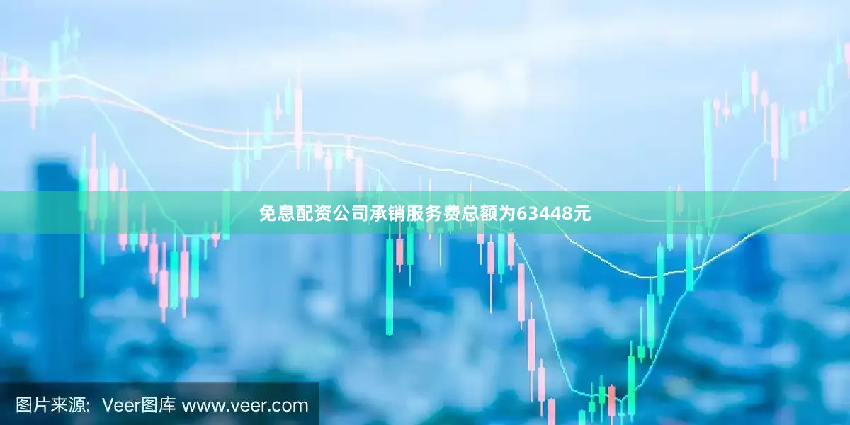 免息配资公司承销服务费总额为63448元