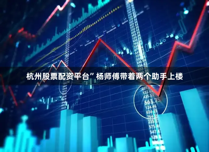 杭州股票配资平台”杨师傅带着两个助手上楼