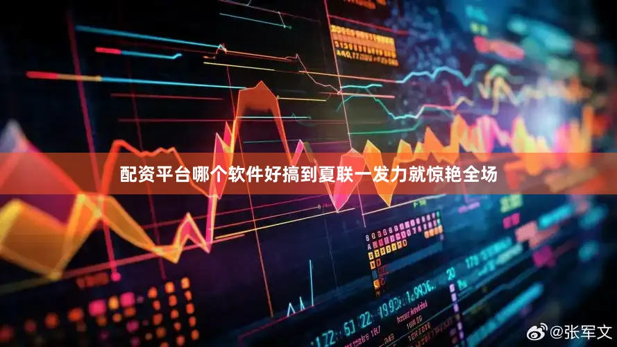 配资平台哪个软件好搞到夏联一发力就惊艳全场