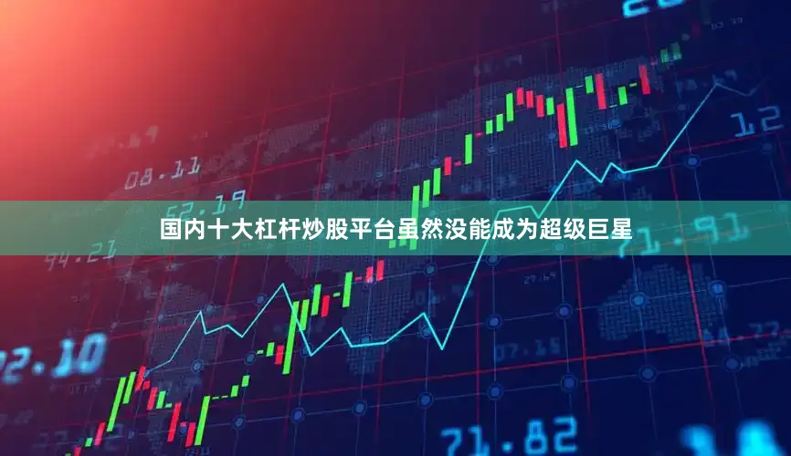 国内十大杠杆炒股平台虽然没能成为超级巨星
