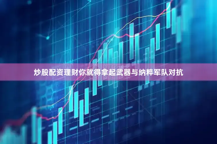 炒股配资理财你就得拿起武器与纳粹军队对抗