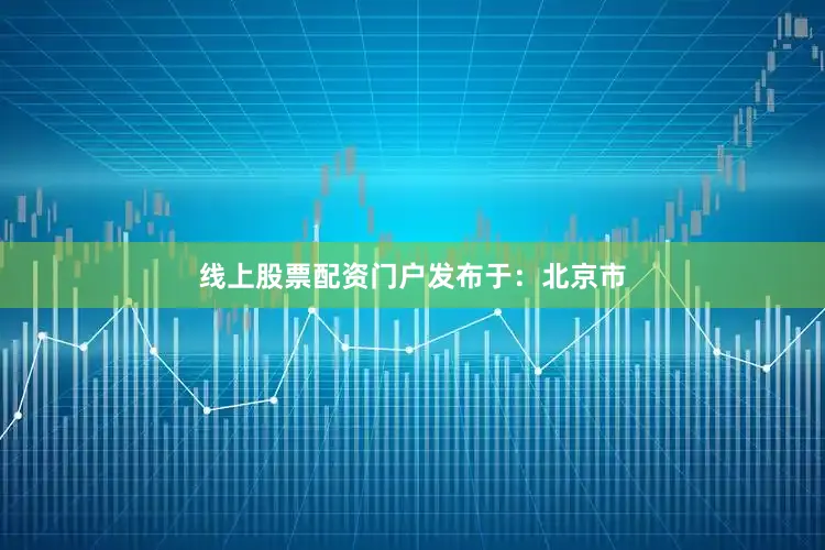 线上股票配资门户发布于：北京市