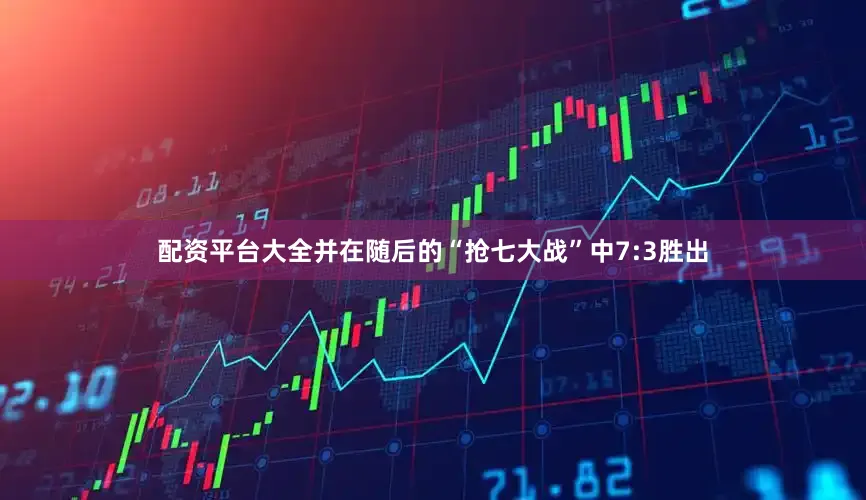 配资平台大全并在随后的“抢七大战”中7:3胜出
