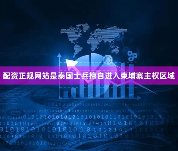 配资正规网站是泰国士兵擅自进入柬埔寨主权区域
