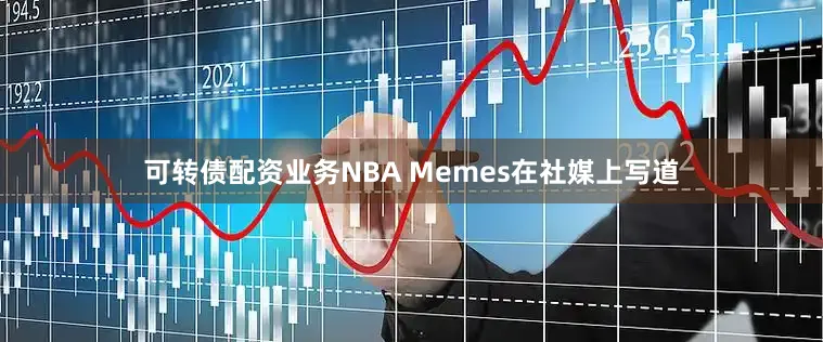 可转债配资业务NBA Memes在社媒上写道
