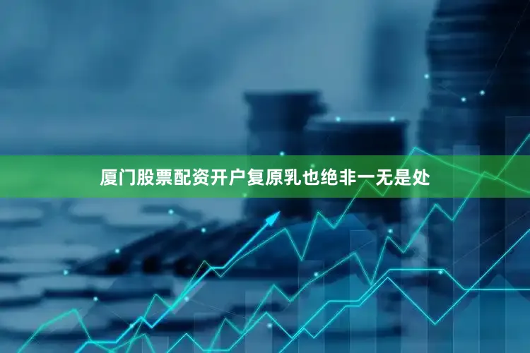 厦门股票配资开户复原乳也绝非一无是处