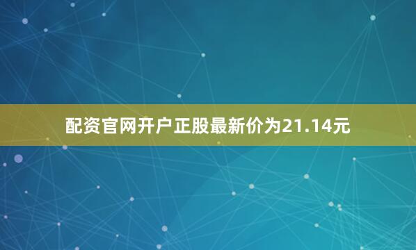 配资官网开户正股最新价为21.14元