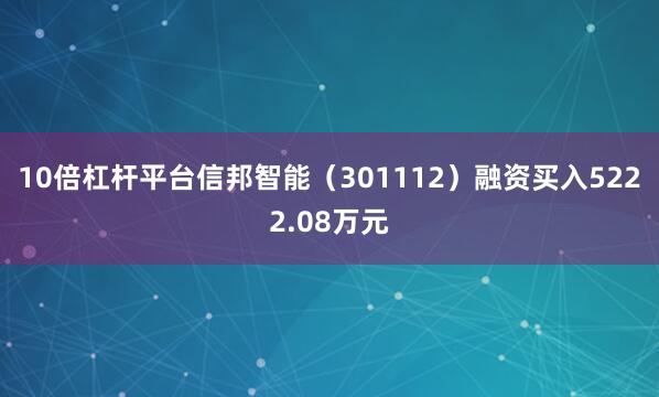 10倍杠杆平台信邦智能（301112）融资买入5222.08万元