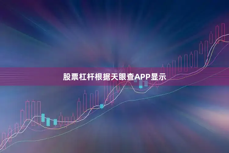 股票杠杆根据天眼查APP显示
