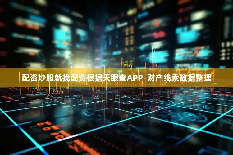 配资炒股就找配资根据天眼查APP-财产线索数据整理