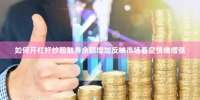 如何开杠杆炒股融券余额增加反映市场看空情绪增强