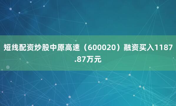 短线配资炒股中原高速（600020）融资买入1187.87万元