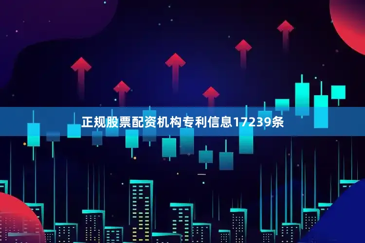 正规股票配资机构专利信息17239条