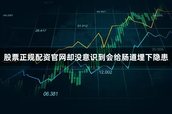 股票正规配资官网却没意识到会给肠道埋下隐患