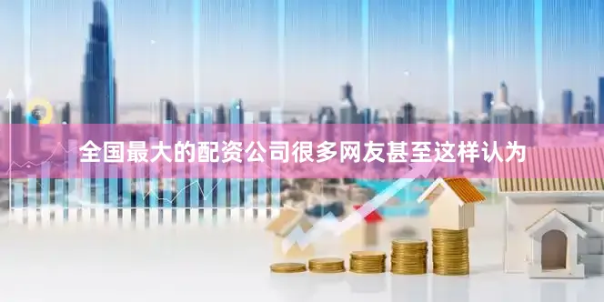 全国最大的配资公司很多网友甚至这样认为