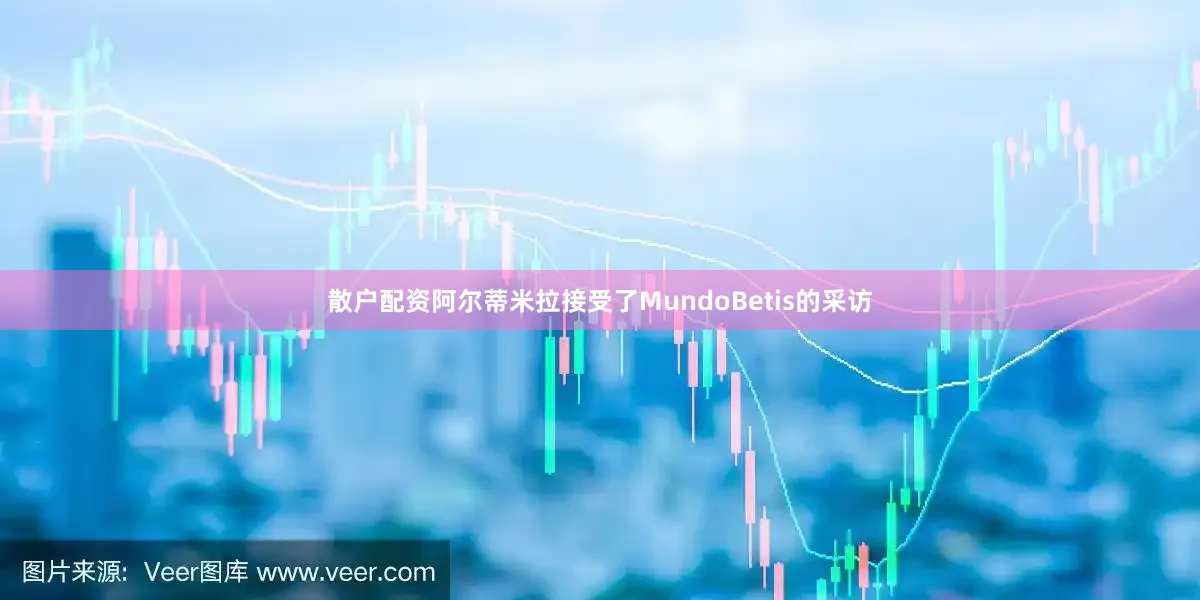 散户配资阿尔蒂米拉接受了MundoBetis的采访
