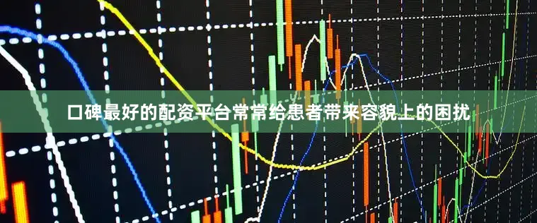 口碑最好的配资平台常常给患者带来容貌上的困扰