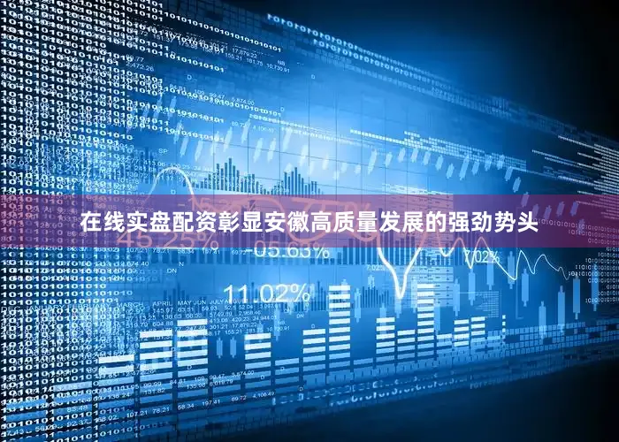 在线实盘配资彰显安徽高质量发展的强劲势头