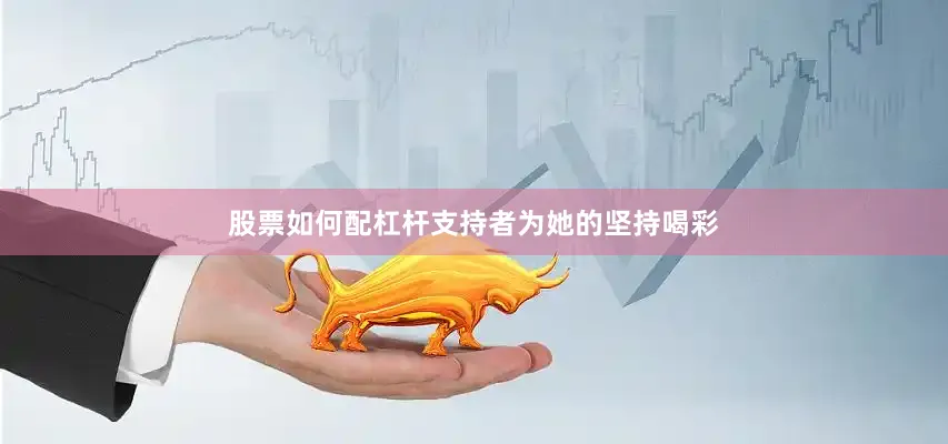 股票如何配杠杆支持者为她的坚持喝彩