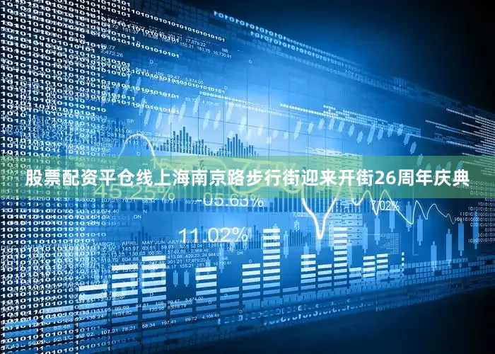 股票配资平仓线上海南京路步行街迎来开街26周年庆典