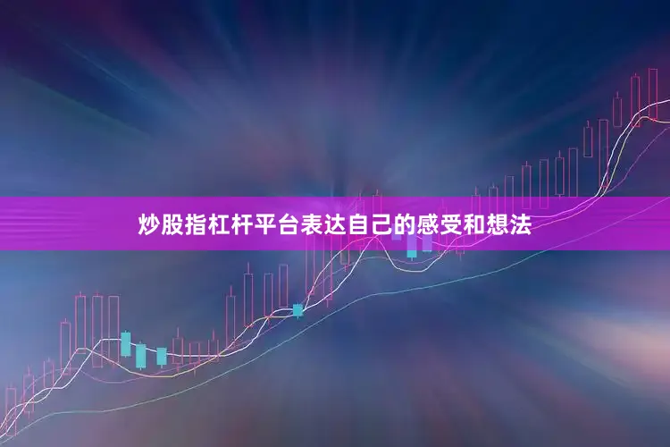 炒股指杠杆平台表达自己的感受和想法