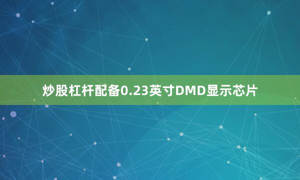 炒股杠杆配备0.23英寸DMD显示芯片